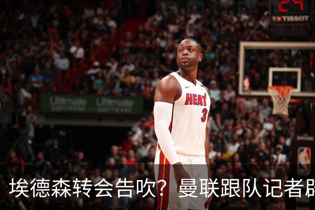 埃德森转会告吹？曼联跟队记者辟谣，红魔询价切尔西中场妖星